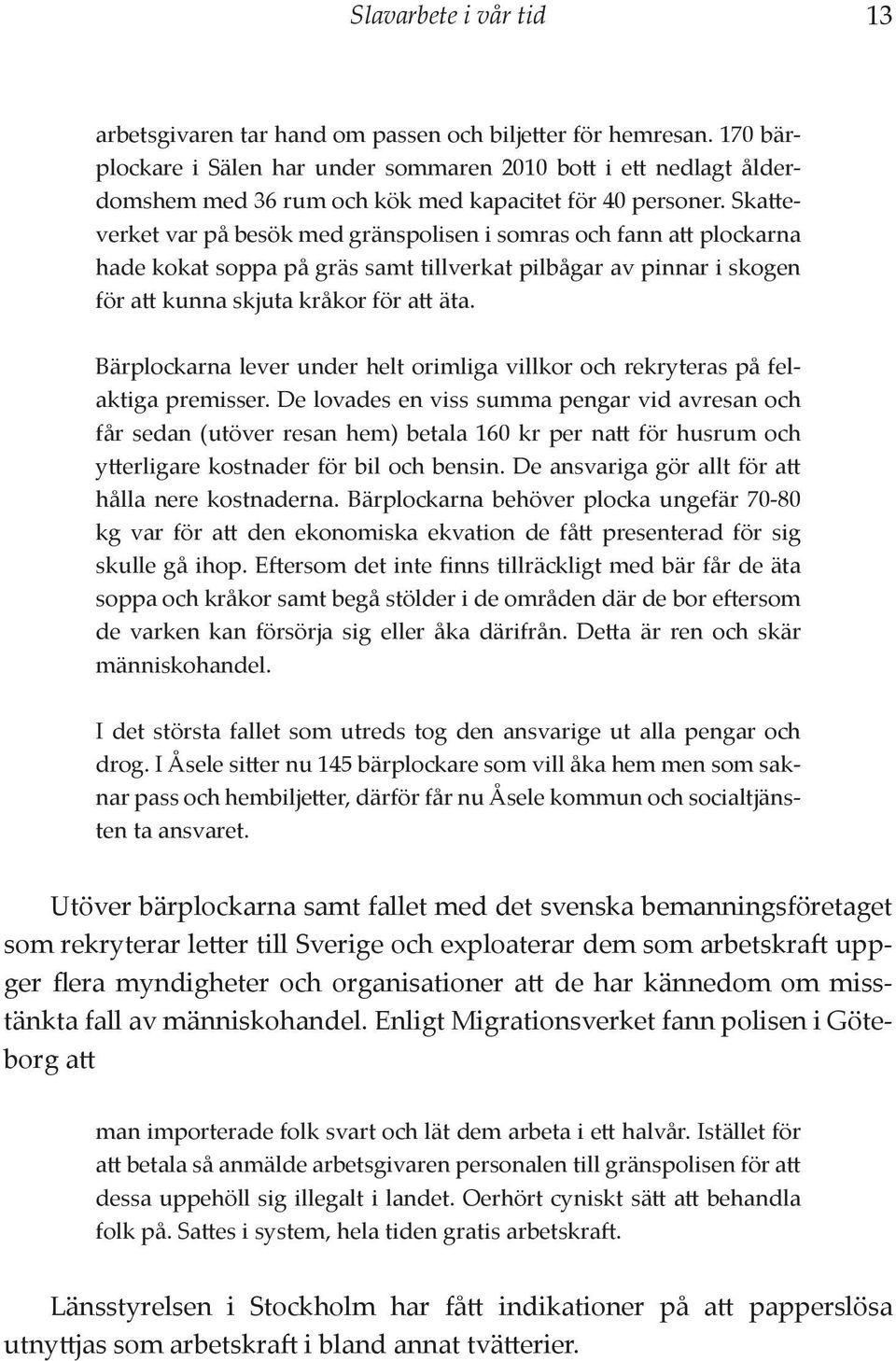 Skatteverket var på besök med gränspolisen i somras och fann att plockarna hade kokat soppa på gräs samt tillverkat pilbågar av pinnar i skogen för att kunna skjuta kråkor för att äta.