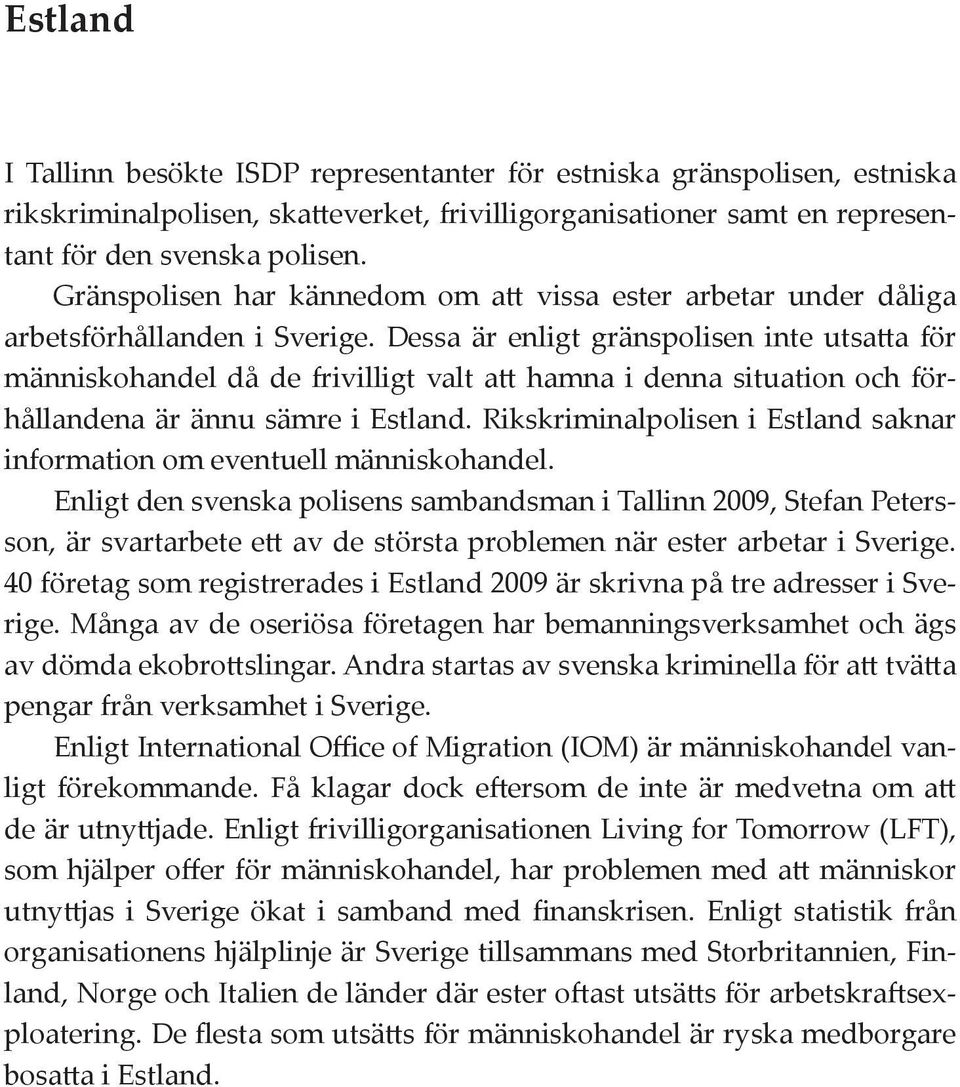 Dessa är enligt gränspolisen inte utsatta för människohandel då de frivilligt valt att hamna i denna situation och förhållandena är ännu sämre i Estland.