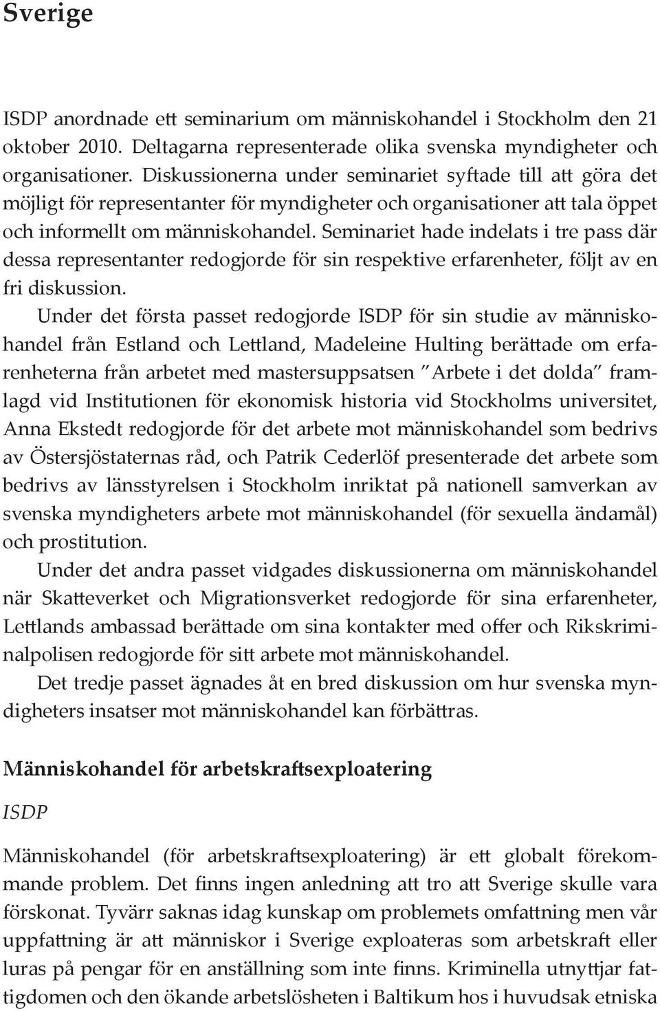 Seminariet hade indelats i tre pass där dessa representanter redogjorde för sin respektive erfarenheter, följt av en fri diskussion.