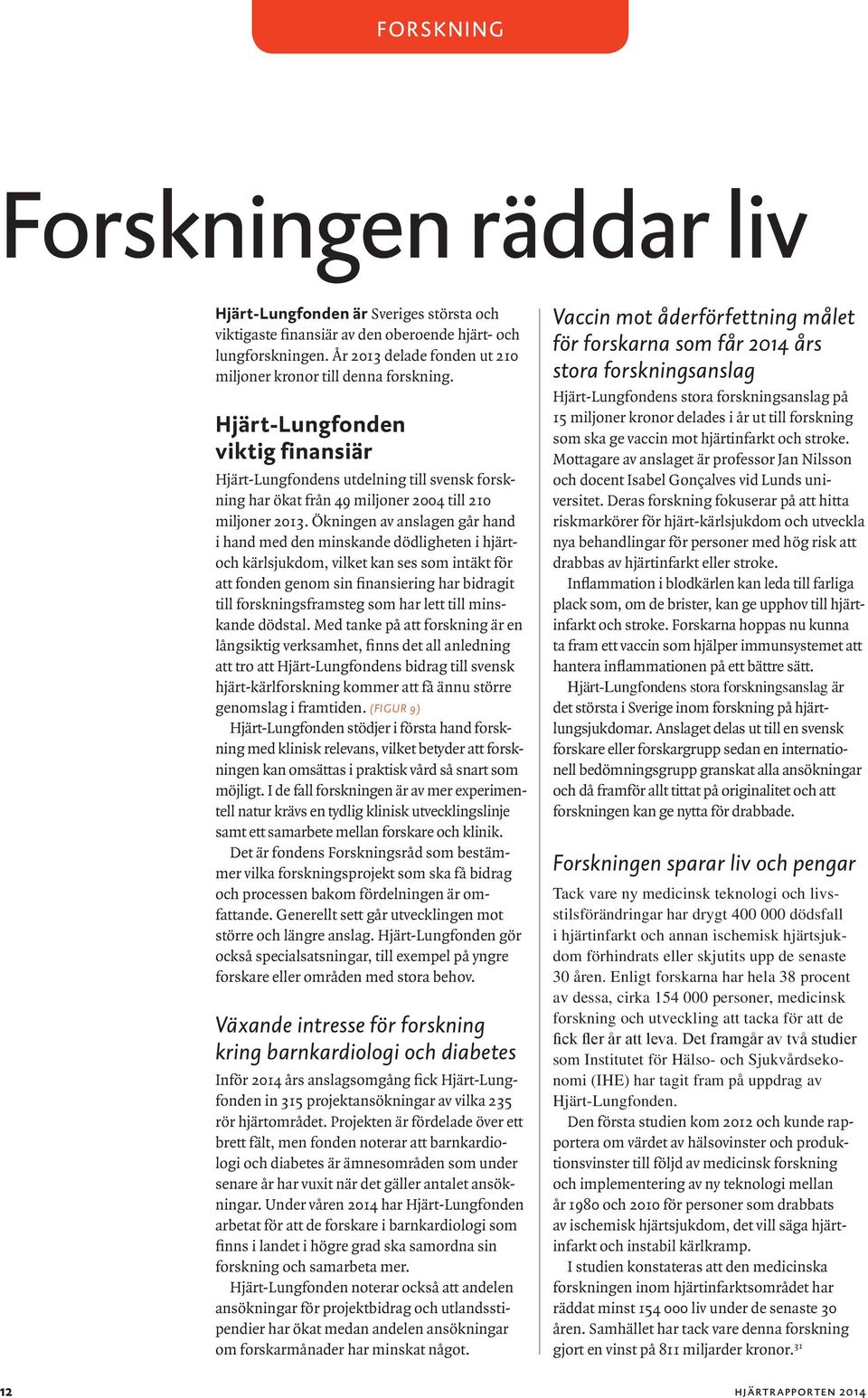 Hjärt-Lungfonden viktig finansiär Hjärt-Lungfondens utdelning till svensk forskning har ökat från 49 miljoner 2004 till 210 miljoner 2013.