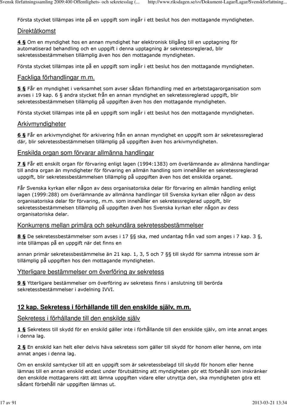 sekretessbestämmelsen tillämplig även hos den mottagande myndigheten. Första stycket tillämpas inte på en uppgift som ingår i ett beslut hos den mottagande myndigheten. Fackliga förhandlingar m.m. 5 Får en myndighet i verksamhet som avser sådan förhandling med en arbetstagarorganisation som avses i 19 kap.