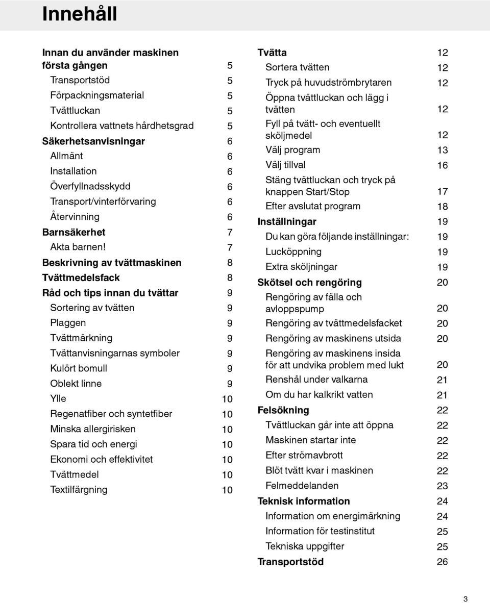 Beskrivning av tvättmaskinen Tvättmedelsfack Råd och tips innan du tvättar Sortering av tvätten 5 5 5 5 5 6 6 6 6 6 6 7 7 8 8 9 9 Tvätta Sortera tvätten Tryck på huvudströmbrytaren Öppna tvättluckan
