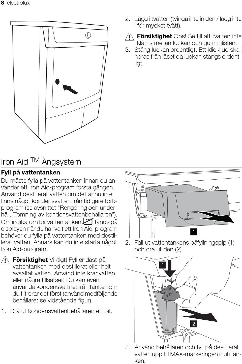 Använd destillerat vatten om det ännu inte finns något kondensvatten från tidigare torkprogram (se avsnittet "Rengöring och underhåll, Tömning av kondensvattenbehållaren").