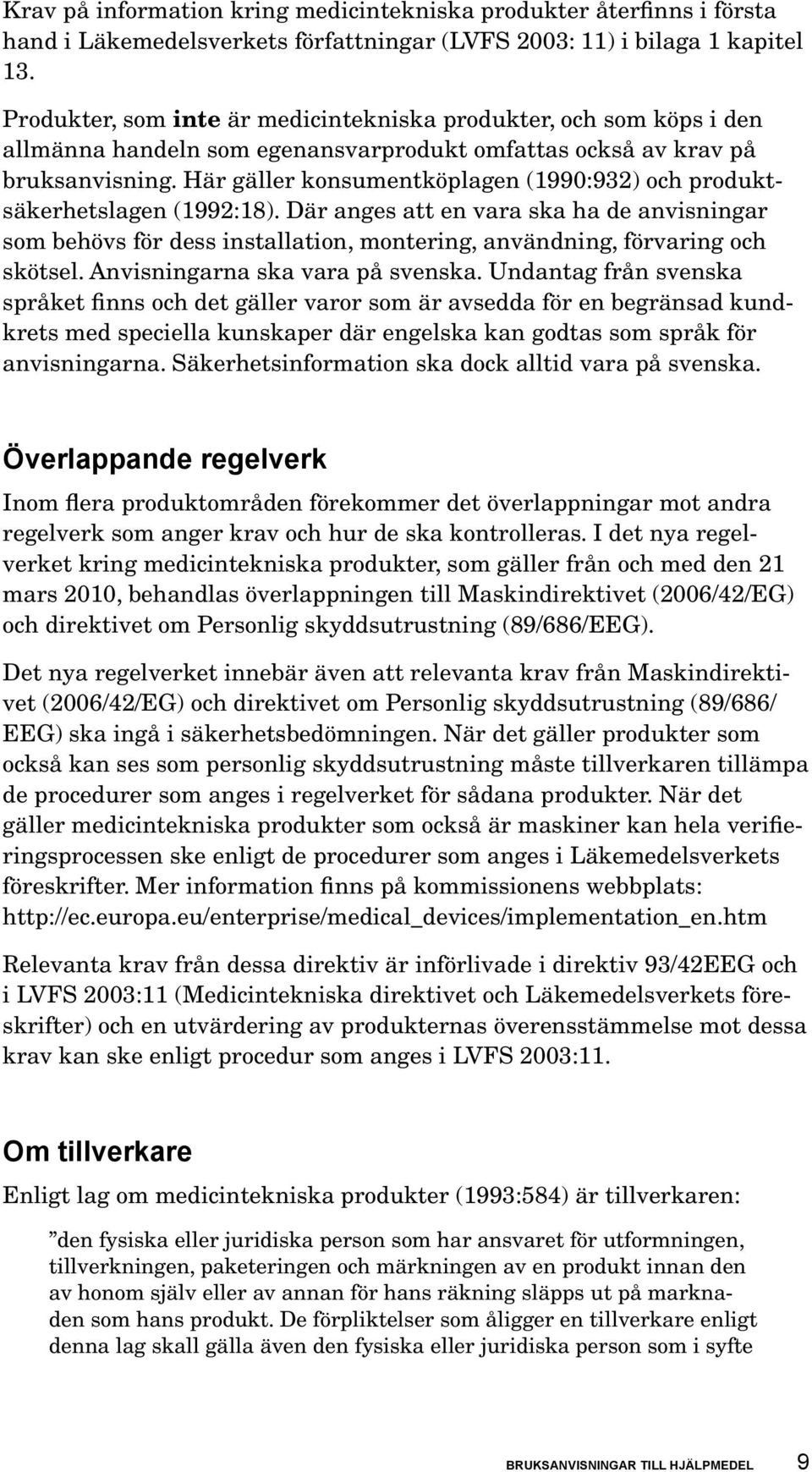 Här gäller konsumentköplagen (1990:932) och produktsäkerhetslagen (1992:18). Där anges att en vara ska ha de anvisningar som behövs för dess installation, montering, användning, förvaring och skötsel.