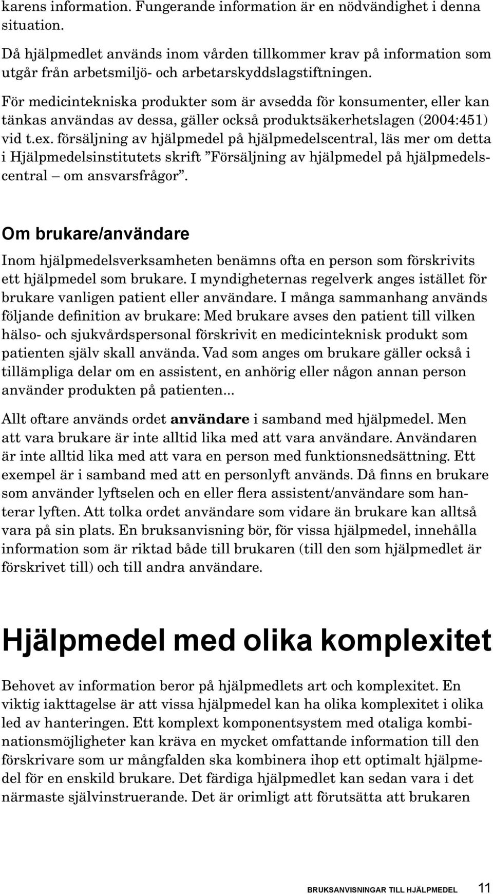 För medicintekniska produkter som är avsedda för konsumenter, eller kan tänkas användas av dessa, gäller också produktsäkerhetslagen (2004:451) vid t.ex.