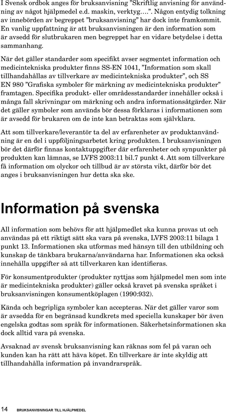 En vanlig uppfattning är att bruksanvisningen är den information som är avsedd för slutbrukaren men begreppet har en vidare betydelse i detta sammanhang.