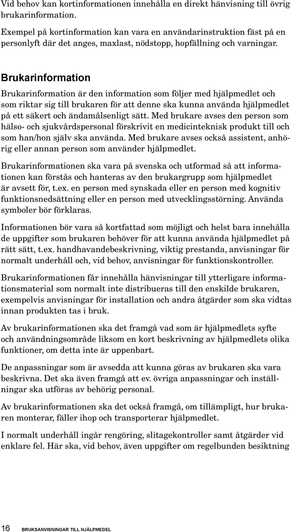 Brukarinformation Brukarinformation är den information som följer med hjälpmedlet och som riktar sig till brukaren för att denne ska kunna använda hjälpmedlet på ett säkert och ändamålsenligt sätt.