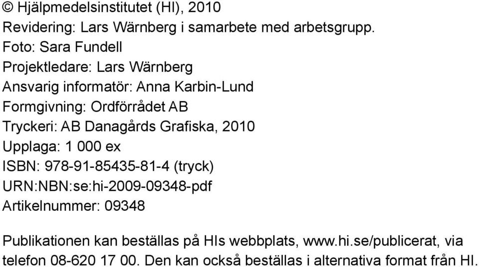 Tryckeri: AB Danagårds Grafiska, 2010 Upplaga: 1 000 ex ISBN: 978-91-85435-81-4 (tryck) URN:NBN:se:hi-2009-09348-pdf