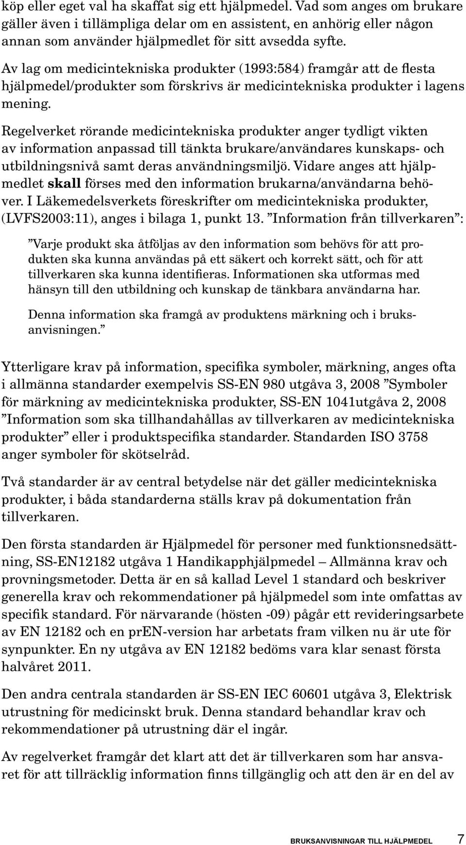 Av lag om medicintekniska produkter (1993:584) framgår att de flesta hjälpmedel/produkter som förskrivs är medicintekniska produkter i lagens mening.