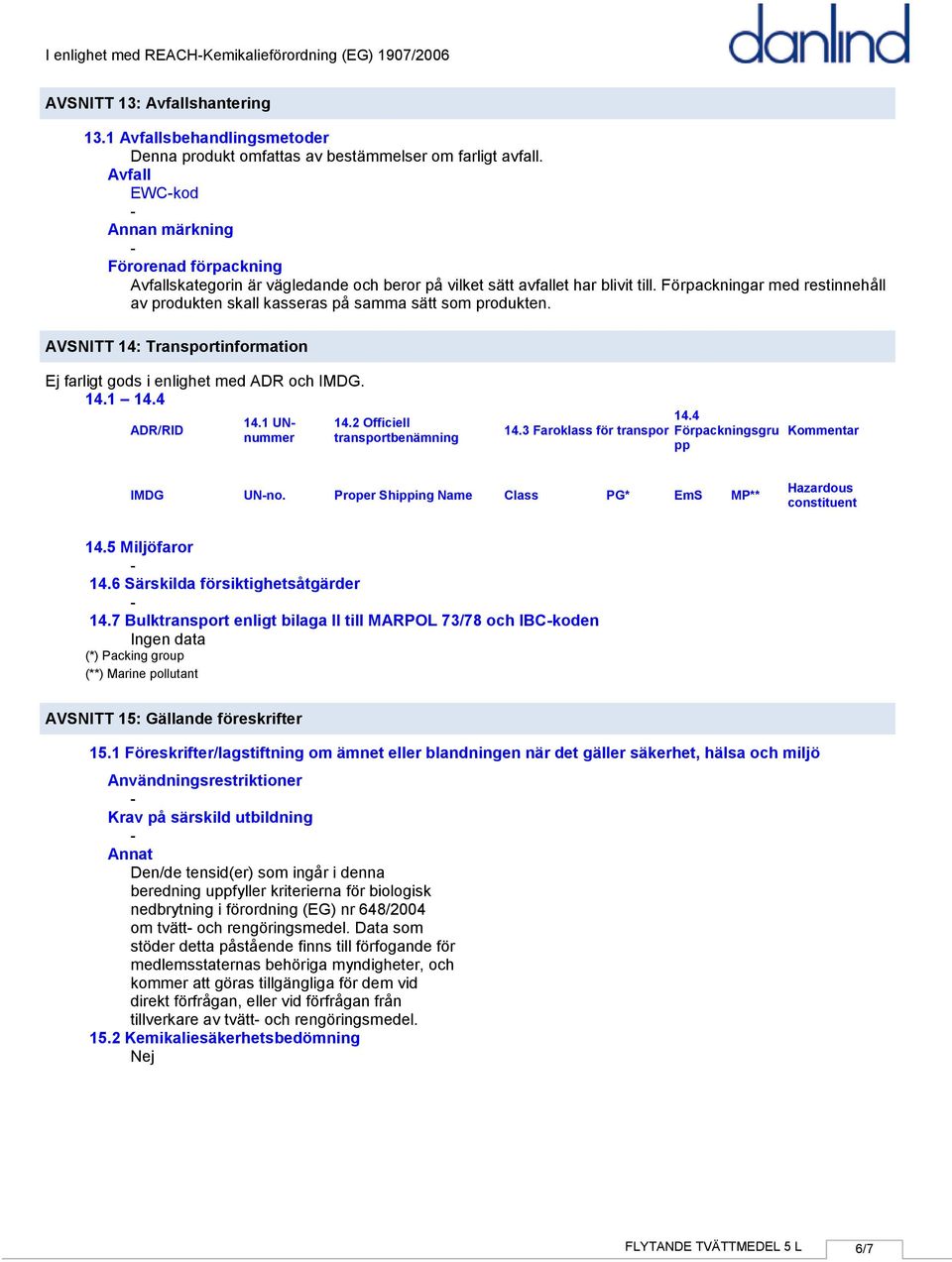 Förpackningar med restinnehåll av produkten skall kasseras på samma sätt som produkten. AVSNITT 14: Transportinformation Ej farligt gods i enlighet med ADR och IMDG. 14.1 14.4 ADR/RID 14.