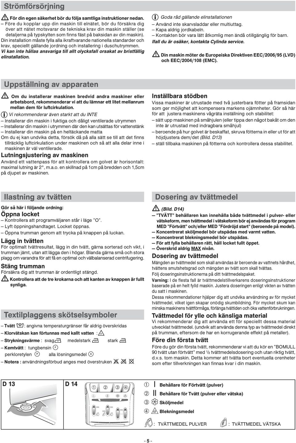 Din installation måste fylla alla ikraftvarande nationella standarder och krav, speciellt gällande jordning och installering i duschutrymmen.