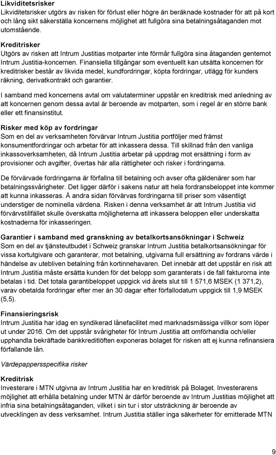 Finansiella tillgångar som eventuellt kan utsätta koncernen för kreditrisker består av likvida medel, kundfordringar, köpta fordringar, utlägg för kunders räkning, derivatkontrakt och garantier.