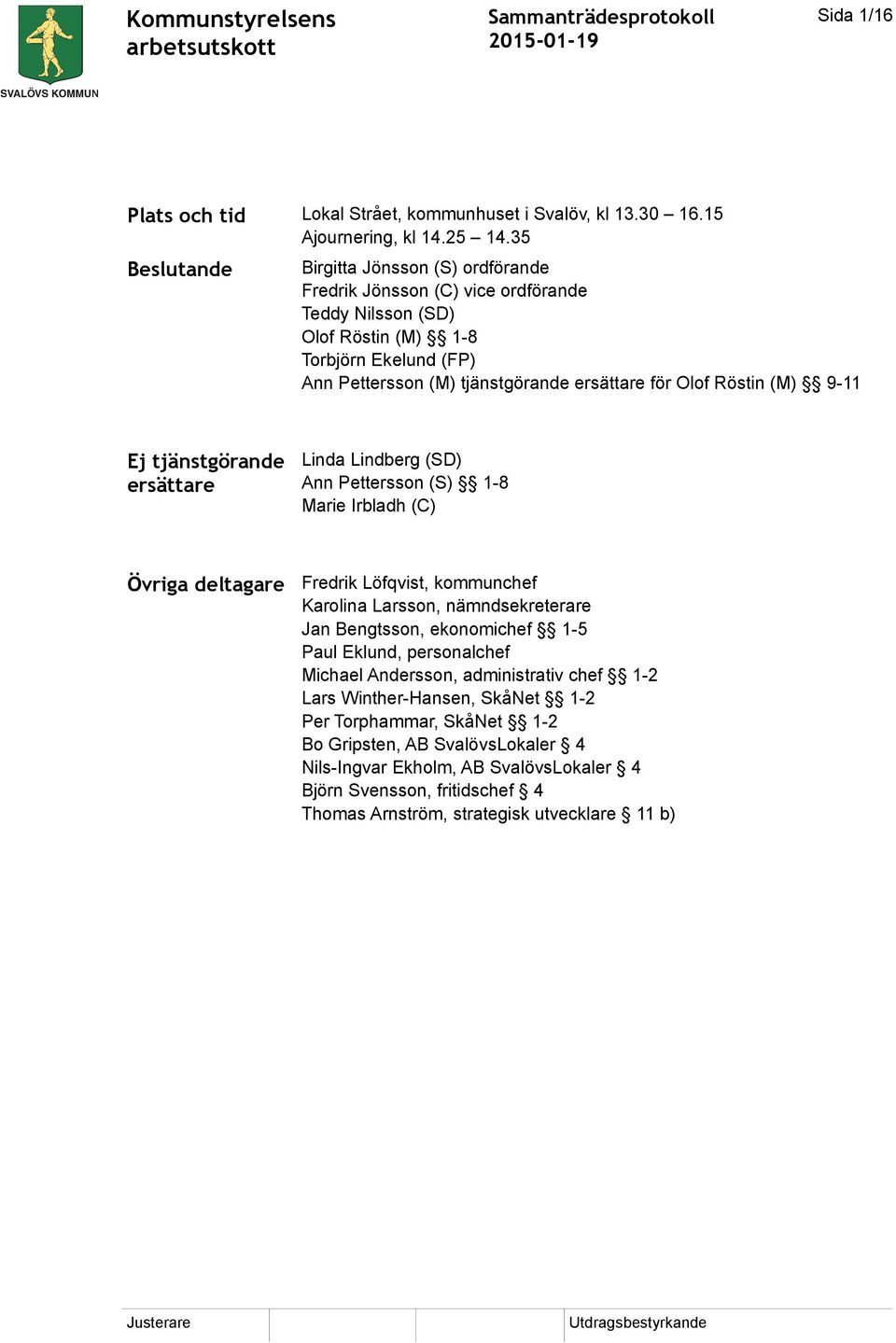 Röstin (M) 9-11 Ej tjänstgörande ersättare Linda Lindberg (SD) Ann Pettersson (S) 1-8 Marie Irbladh (C) Övriga deltagare Fredrik Löfqvist, kommunchef Karolina Larsson, nämndsekreterare Jan