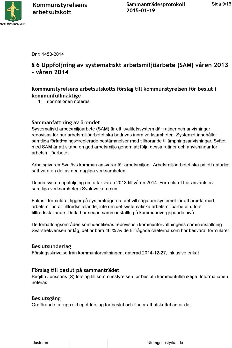 Systemet innehåller samtliga författ nings reglerade bestämmelser med tillhörande tillämpningsanvisningar.