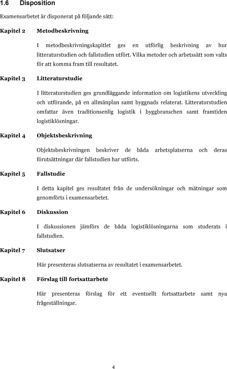 Kapitel 3 Litteraturstudie I litteraturstudien ges grundläggande information om logistikens utveckling och utförande, på en allmänplan samt byggnads relaterat.