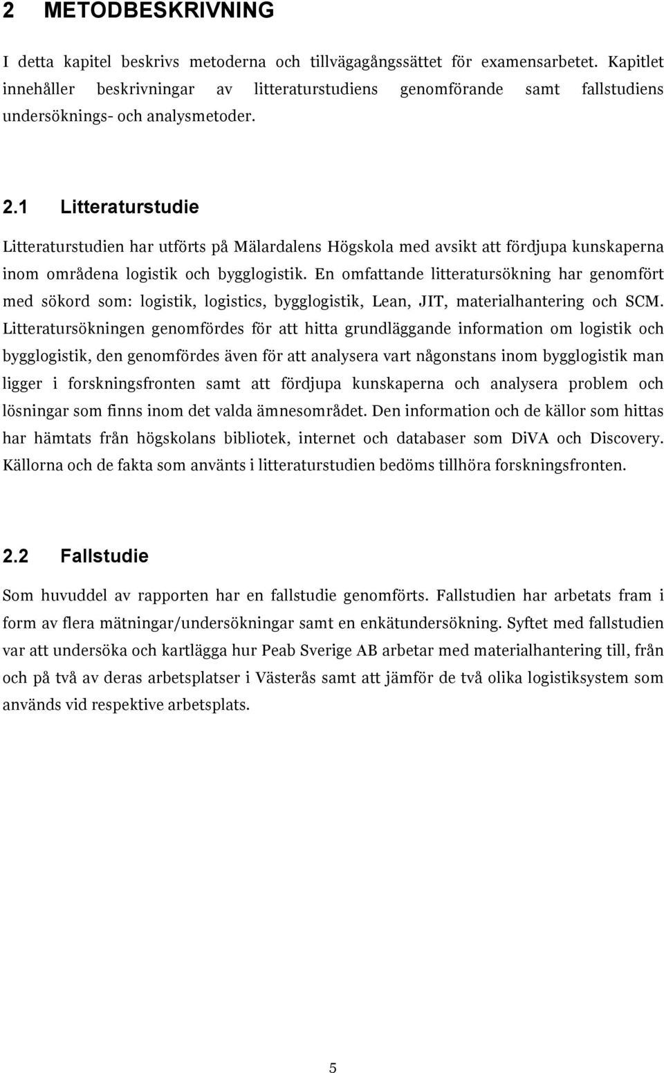 1 Litteraturstudie Litteraturstudien har utförts på Mälardalens Högskola med avsikt att fördjupa kunskaperna inom områdena logistik och bygglogistik.