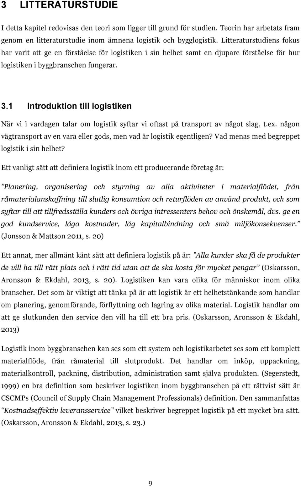 1 Introduktion till logistiken När vi i vardagen talar om logistik syftar vi oftast på transport av något slag, t.ex. någon vägtransport av en vara eller gods, men vad är logistik egentligen?