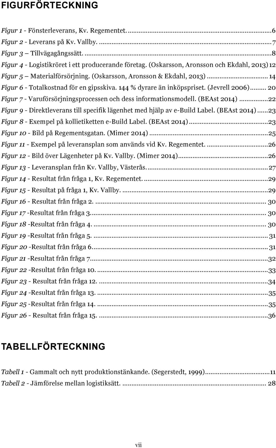 .. 20 Figur 7 - Varuförsörjningsprocessen och dess informationsmodell. (BEAst 2014)... 22 Figur 9 - Direktleverans till specifik lägenhet med hjälp av e-build Label. (BEAst 2014)... 23 Figur 8 - Exempel på kollietiketten e-build Label.