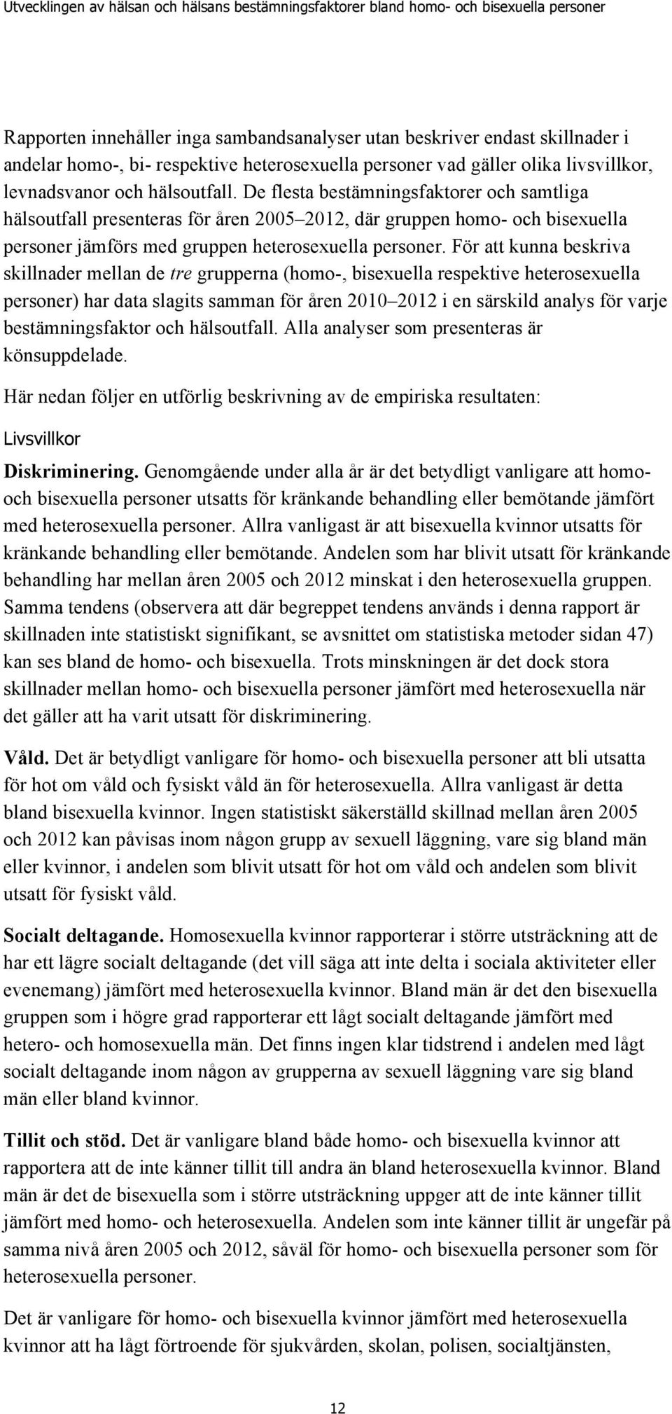 För att kunna beskriva skillnader mellan de tre grupperna (homo-, bisexuella respektive heterosexuella personer) har data slagits samman för åren 2 212 i en särskild analys för varje