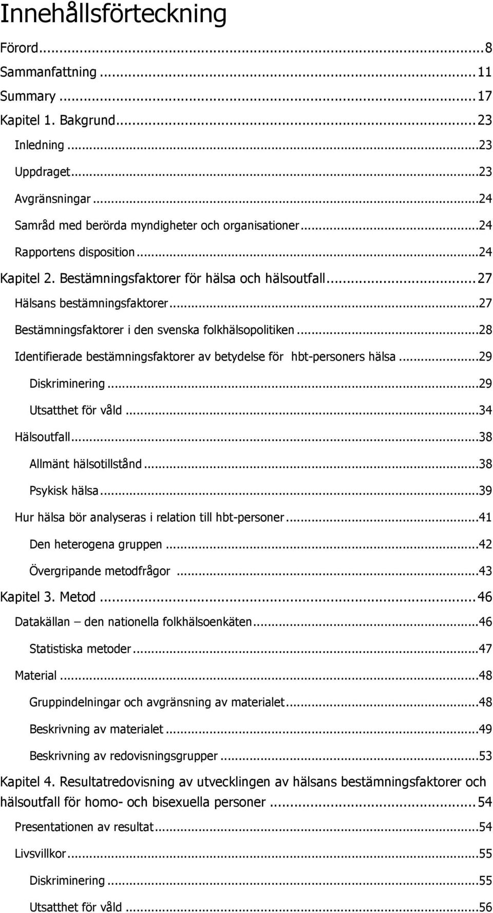 .. 28 Identifierade bestämningsfaktorer av betydelse för hbt-personers hälsa... 29 Diskriminering... 29 Utsatthet för våld... 34 Hälsoutfall... 38 Allmänt hälsotillstånd... 38 Psykisk hälsa.