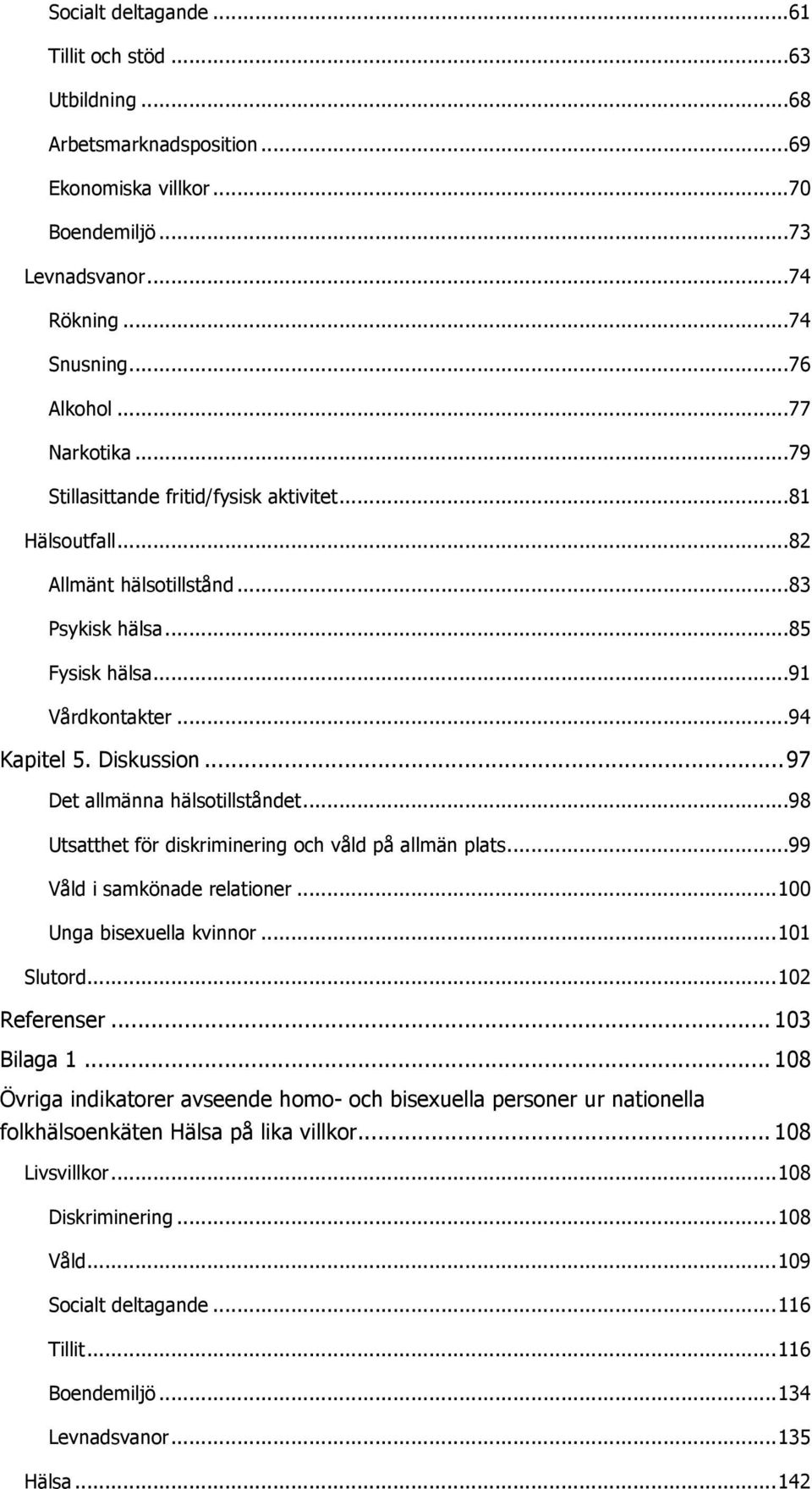 .. 97 Det allmänna hälsotillståndet... 98 Utsatthet för diskriminering och våld på allmän plats... 99 Våld i samkönade relationer... Unga bisexuella kvinnor... 1 Slutord... 2 Referenser... 3 Bilaga 1.