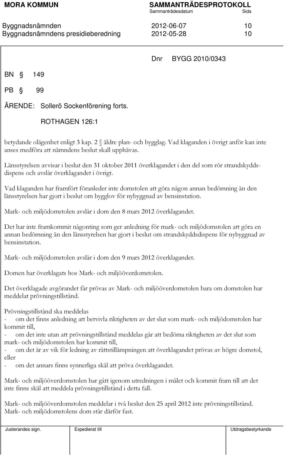 Länsstyrelsen avvisar i beslut den 31 oktober 2011 överklagandet i den del som rör strandskyddsdispens och avslår överklagandet i övrigt.