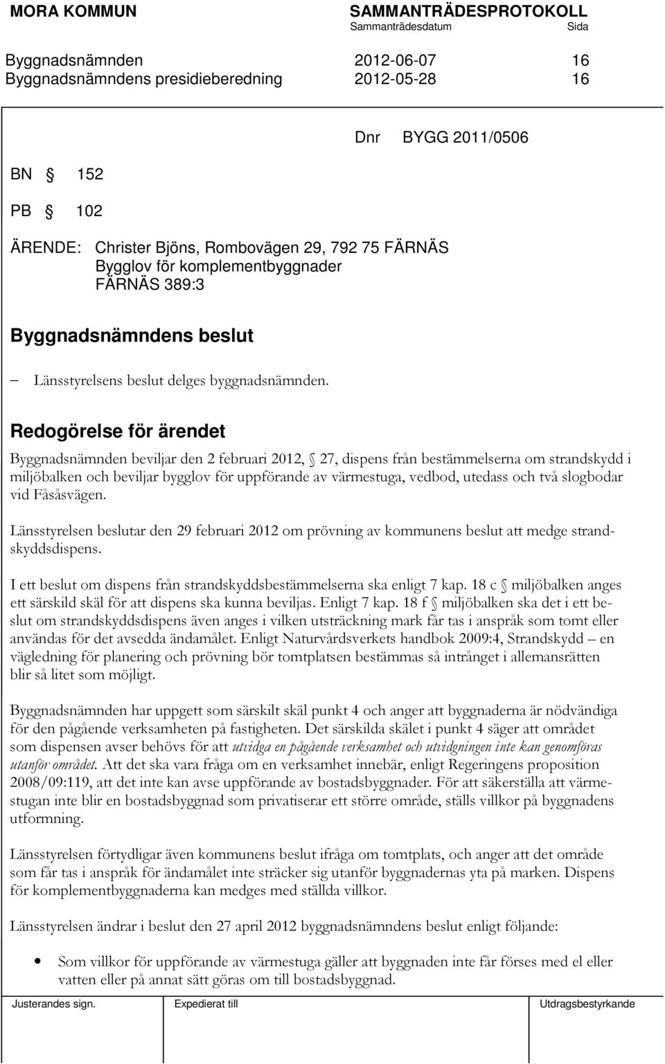 Redogörelse för ärendet beviljar den 2 februari 2012, 27, dispens från bestämmelserna om strandskydd i miljöbalken och beviljar bygglov för uppförande av värmestuga, vedbod, utedass och två slogbodar