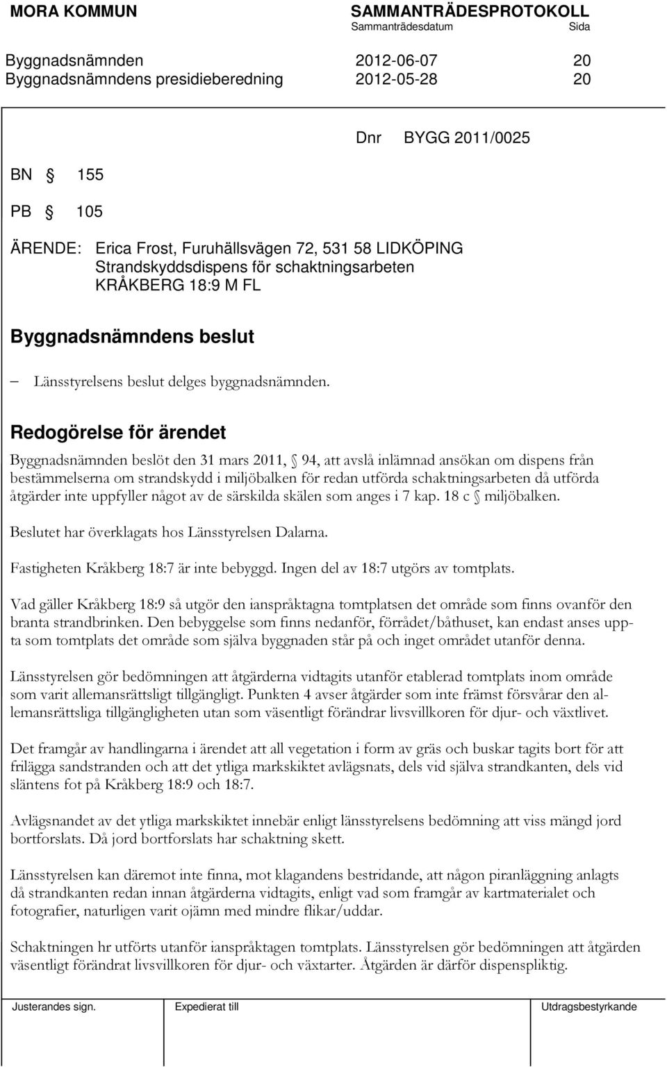 Redogörelse för ärendet beslöt den 31 mars 2011, 94, att avslå inlämnad ansökan om dispens från bestämmelserna om strandskydd i miljöbalken för redan utförda schaktningsarbeten då utförda åtgärder