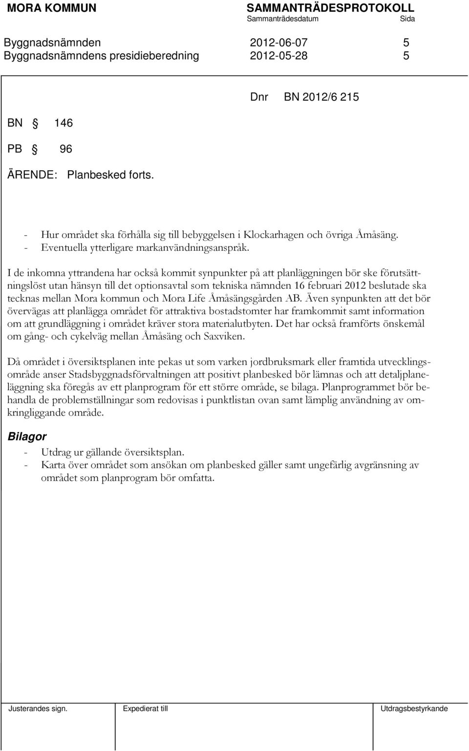 I de inkomna yttrandena har också kommit synpunkter på att planläggningen bör ske förutsättningslöst utan hänsyn till det optionsavtal som tekniska nämnden 16 februari 2012 beslutade ska tecknas