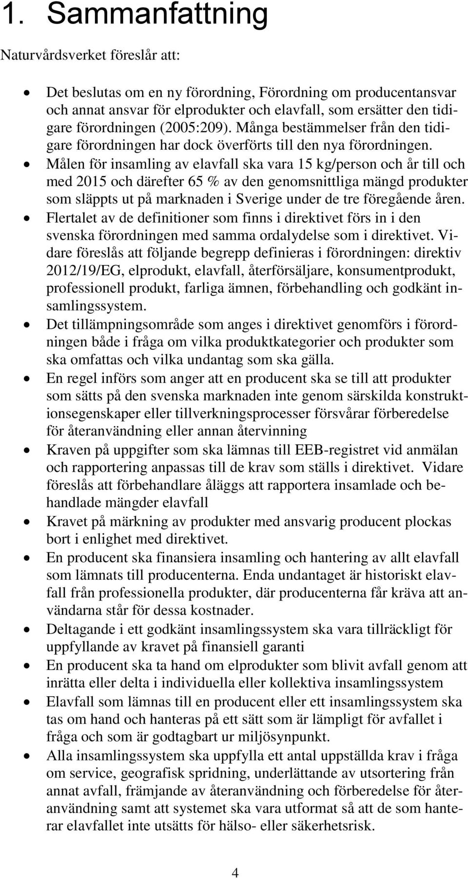 Målen för insamling av elavfall ska vara 15 kg/person och år till och med 2015 och därefter 65 % av den genomsnittliga mängd produkter som släppts ut på marknaden i Sverige under de tre föregående