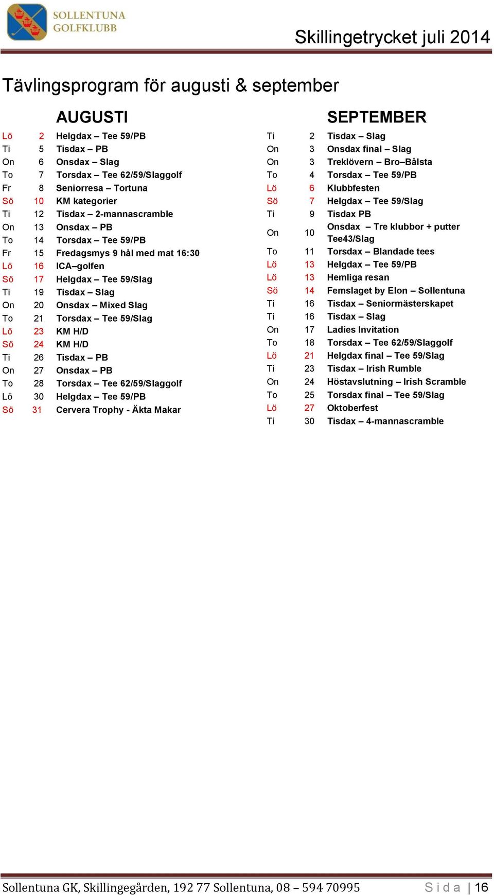 59/Slag Lö 23 KM H/D Sö 24 KM H/D Ti 26 Tisdax PB On 27 Onsdax PB To 28 Torsdax Tee 62/59/Slaggolf Lö 30 Helgdax Tee 59/PB Sö 31 Cervera Trophy - Äkta Makar SEPTEMBER Ti 2 Tisdax Slag On 3 Onsdax