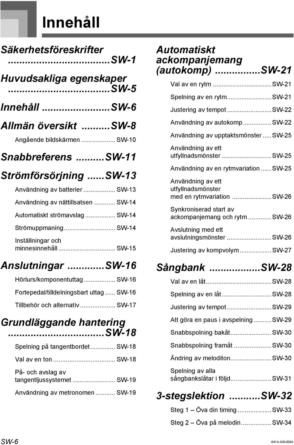 ..SW-16 Hörlurs/komponentuttag... SW-16 Fortepedal/tilldelningsbart uttag... SW-16 Tillbehör och alternativ... SW-17 Grundläggande hantering...sw-18 Spelning på tangentbordet... SW-18 Val av en ton.