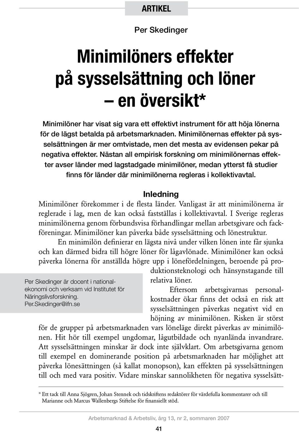 Nästan all empirisk forskning om minimilönernas effekter avser länder med lagstadgade minimilöner, medan ytterst få studier finns för länder där minimilönerna regleras i kollektivavtal.