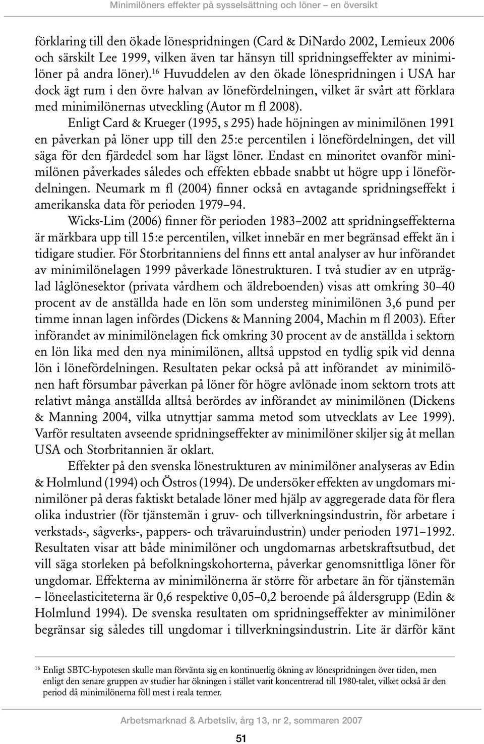 16 Huvuddelen av den ökade lönespridningen i USA har dock ägt rum i den övre halvan av lönefördelningen, vilket är svårt att förklara med minimilönernas utveckling (Autor m fl 2008).