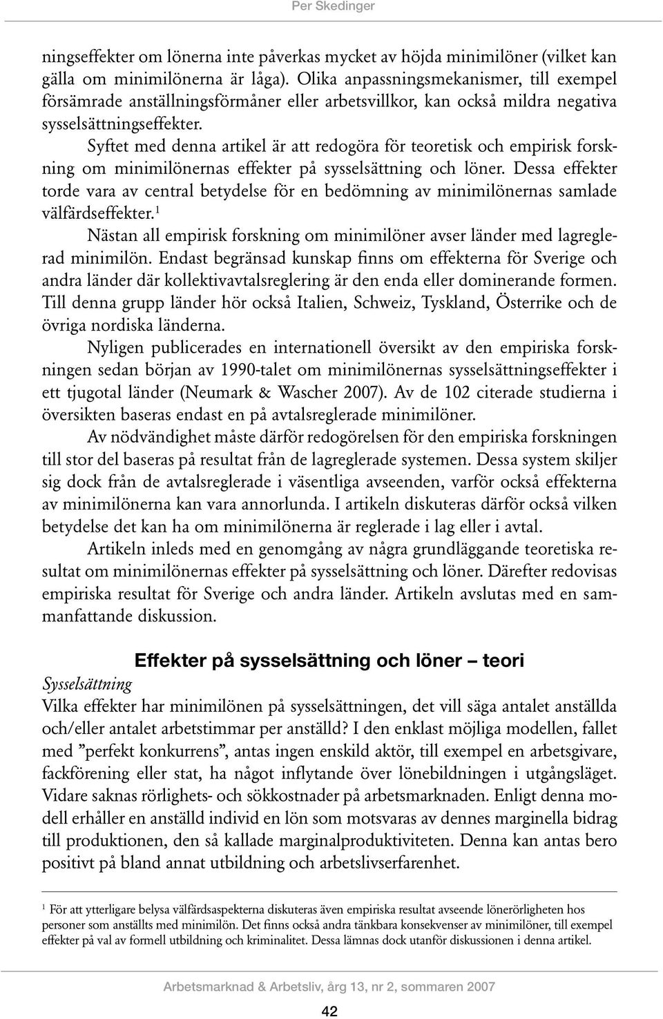 Syftet med denna artikel är att redogöra för teoretisk och empirisk forskning om minimilönernas effekter på sysselsättning och löner.