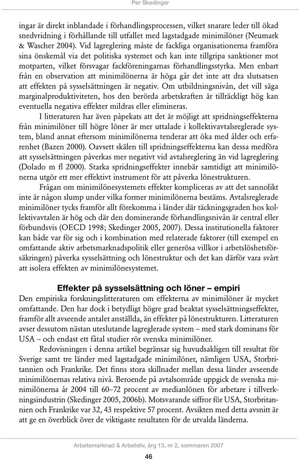 förhandlingsstyrka. Men enbart från en observation att minimilönerna är höga går det inte att dra slutsatsen att effekten på sysselsättningen är negativ.