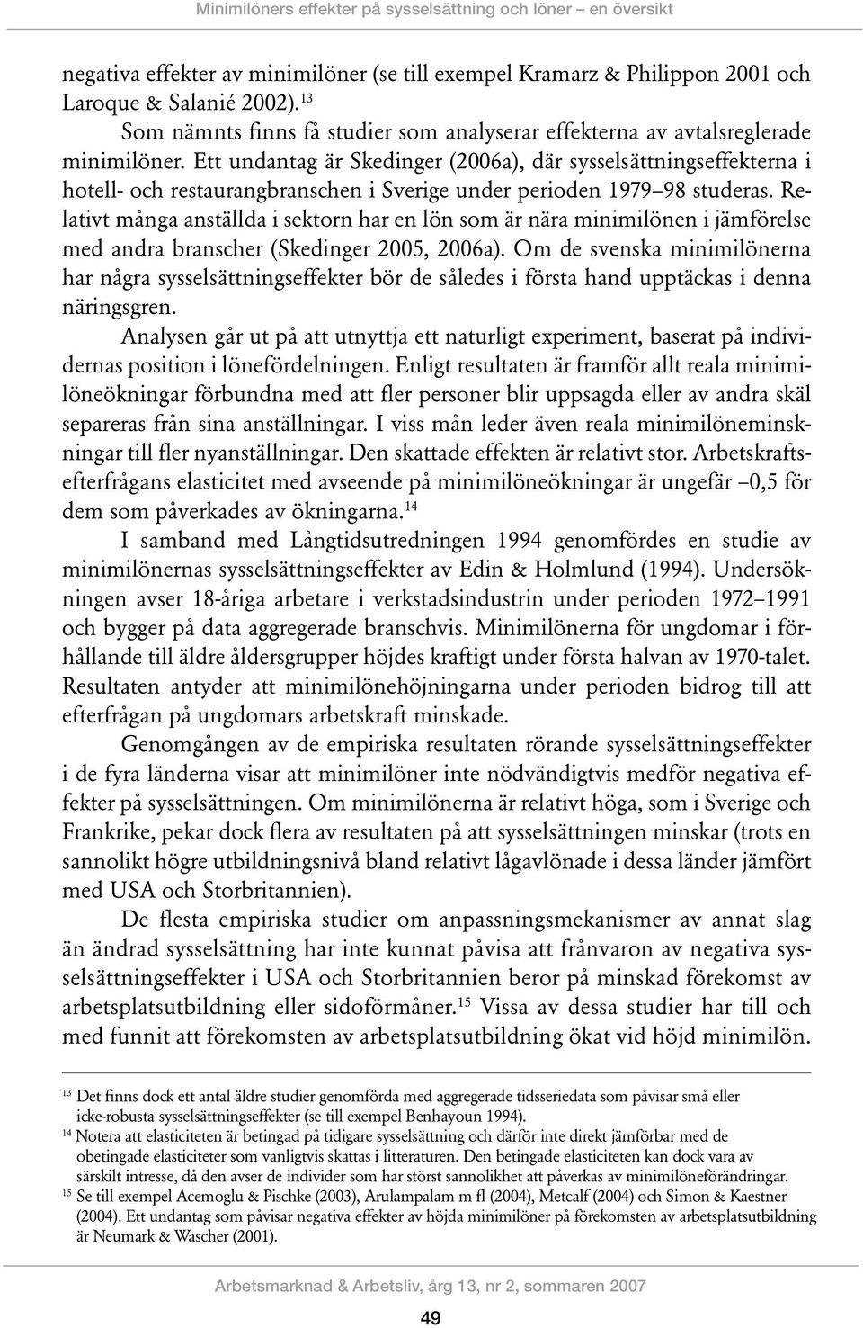 Ett undantag är Skedinger (2006a), där sysselsättningseffekterna i hotell- och restaurangbranschen i Sverige under perioden 1979 98 studeras.