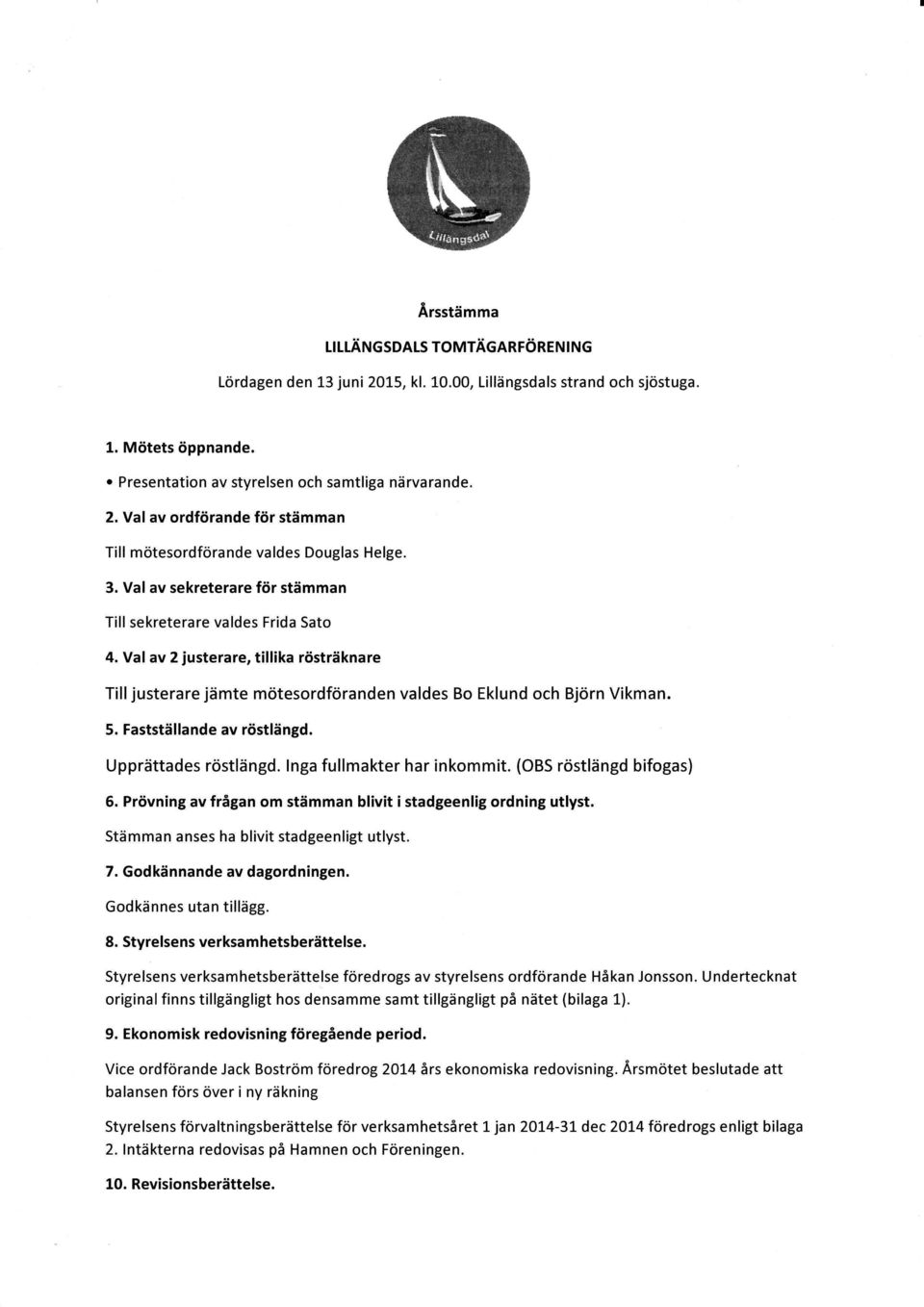 Fastställande av röstlängd. Upprättades röstlängd. lnga fullmakter har inkommit. (OBS röstlängd bifogas) 6, Prövning av frågan om stämman blivit i stadgeenlig ordning utlyst.