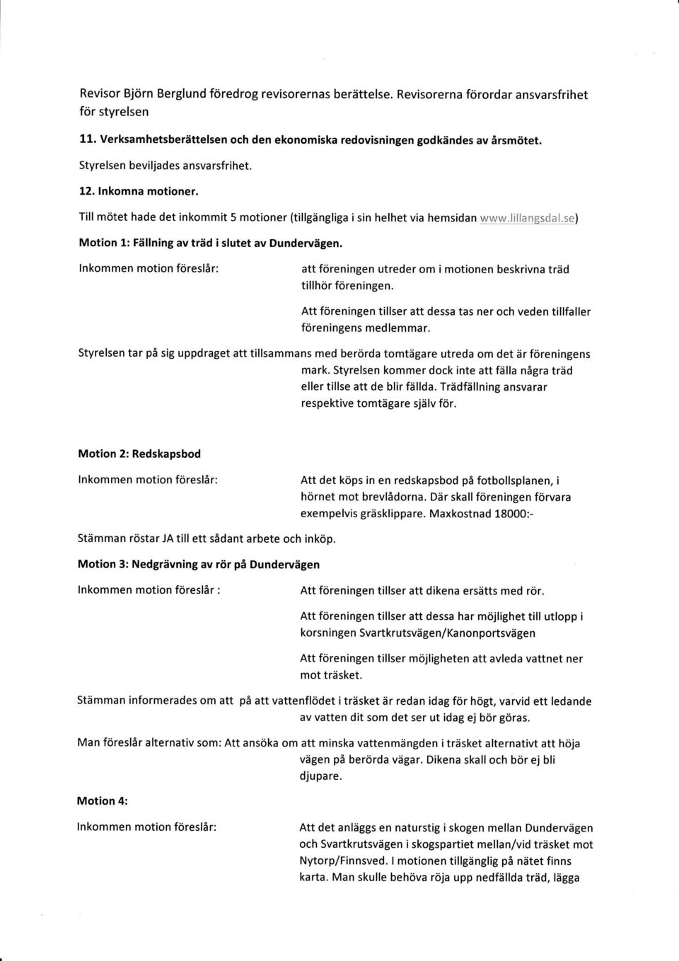 se) Motion 1: Fällning av träd i slutet av Dundervägen. lnkommen motion föreslår: att föreningen utreder om i motionen beskrivna träd tillhör föreningen.