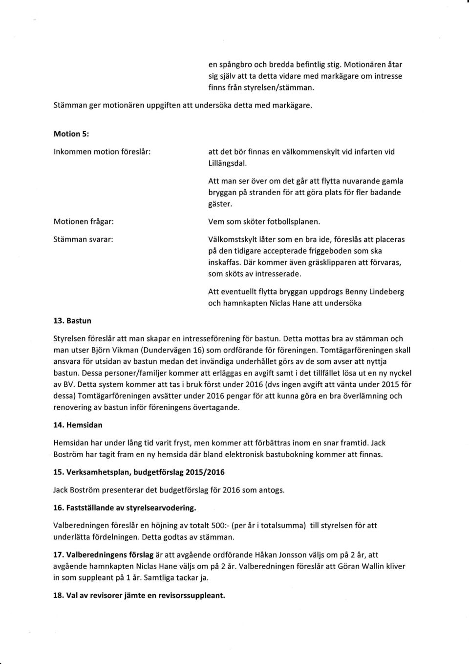 Att man ser över om det går att flytta nuvarande gamla bryggan på stranden för att göra plats för fler badande gäster. Motionen frågar: Stämman svarar: Vem som sköter fotbollsplanen.