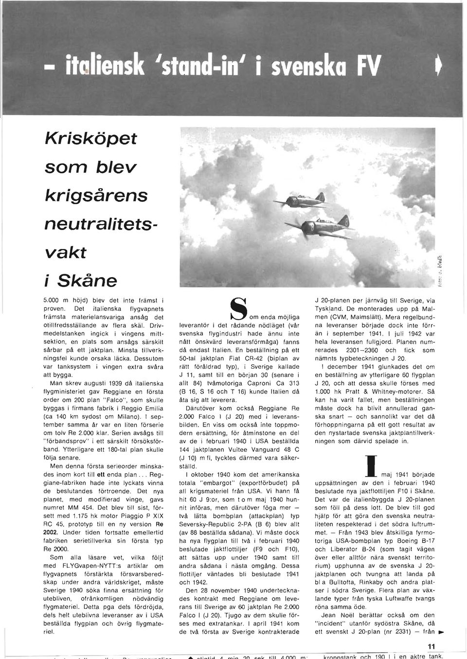 Man skrev augusti 1939 då italienska flygministeriet gav Reggiane en första order om 200 plan "Falco", som skulle byggas i firmans fabrik i Reggio Emilia (ca 140 km sydost om Milano).