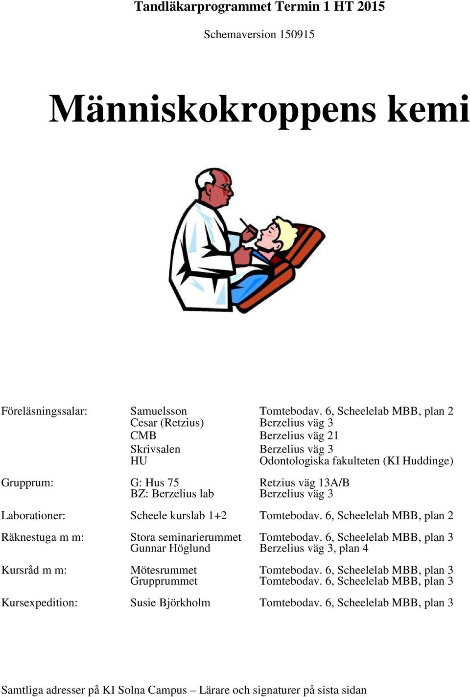 Berzelius väg 3 Laborationer: Scheele kurslab 1+2 Tomtebodav. 6, Scheelelab MBB, plan 2 Räknestuga m m: Stora seminarierummet Tomtebodav.