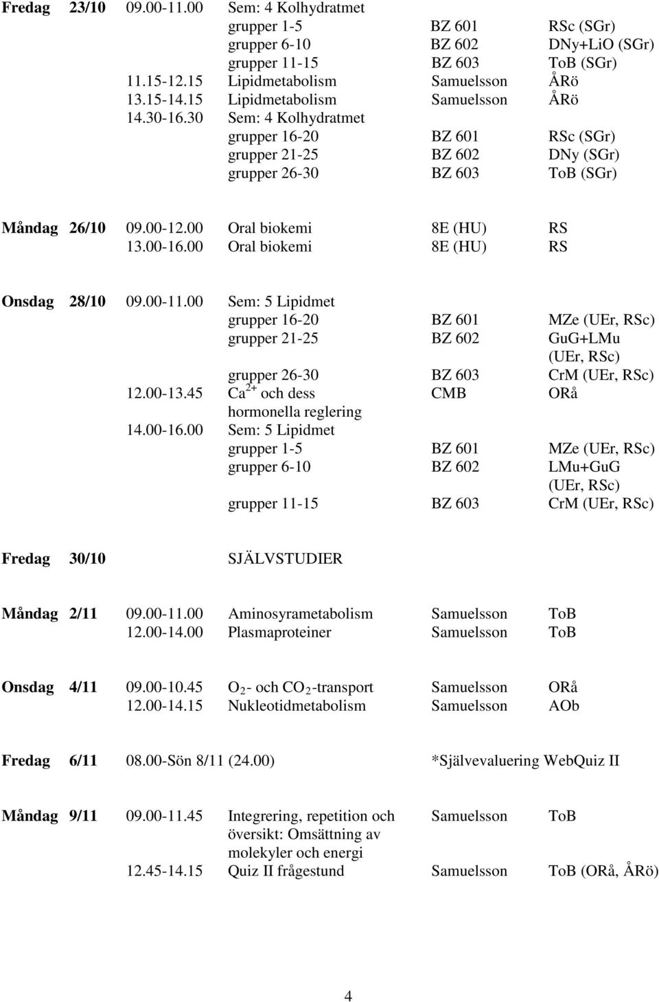 00 Oral biokemi 8E (HU) RS 13.00-16.00 Oral biokemi 8E (HU) RS Onsdag 28/10 09.00-11.