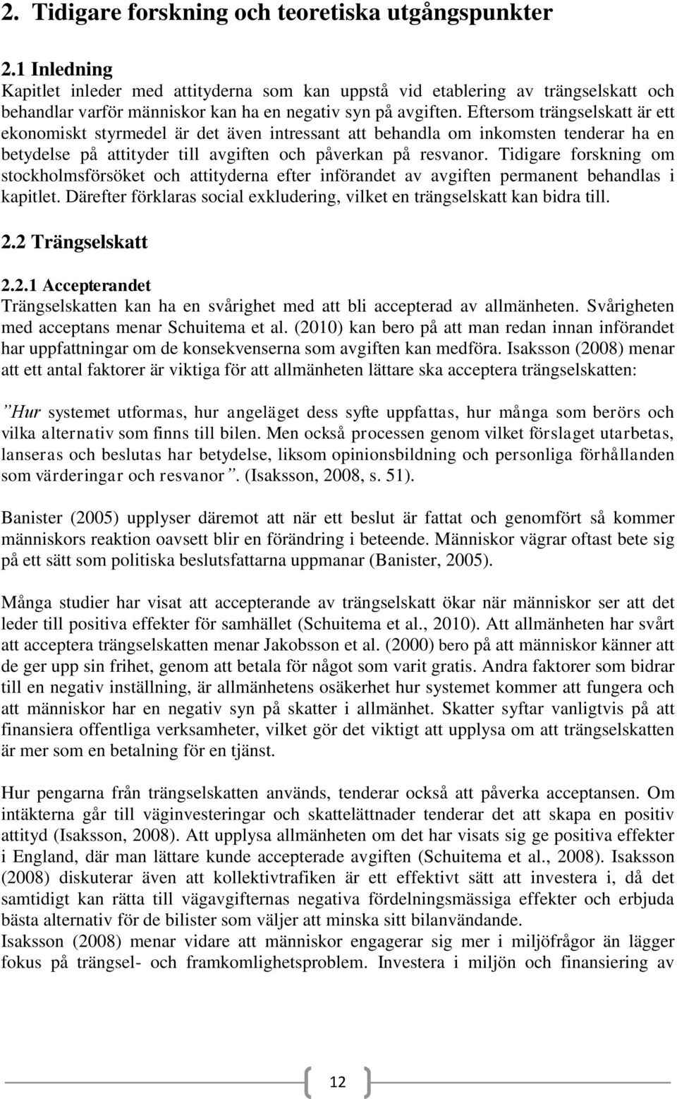 Eftersom trängselskatt är ett ekonomiskt styrmedel är det även intressant att behandla om inkomsten tenderar ha en betydelse på attityder till avgiften och påverkan på resvanor.