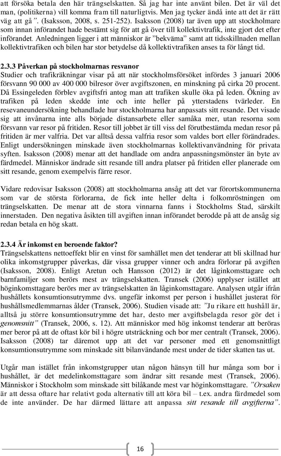 Anledningen ligger i att människor är bekväma samt att tidsskillnaden mellan kollektivtrafiken och bilen har stor betydelse då kollektivtrafiken anses ta för långt tid. 2.3.