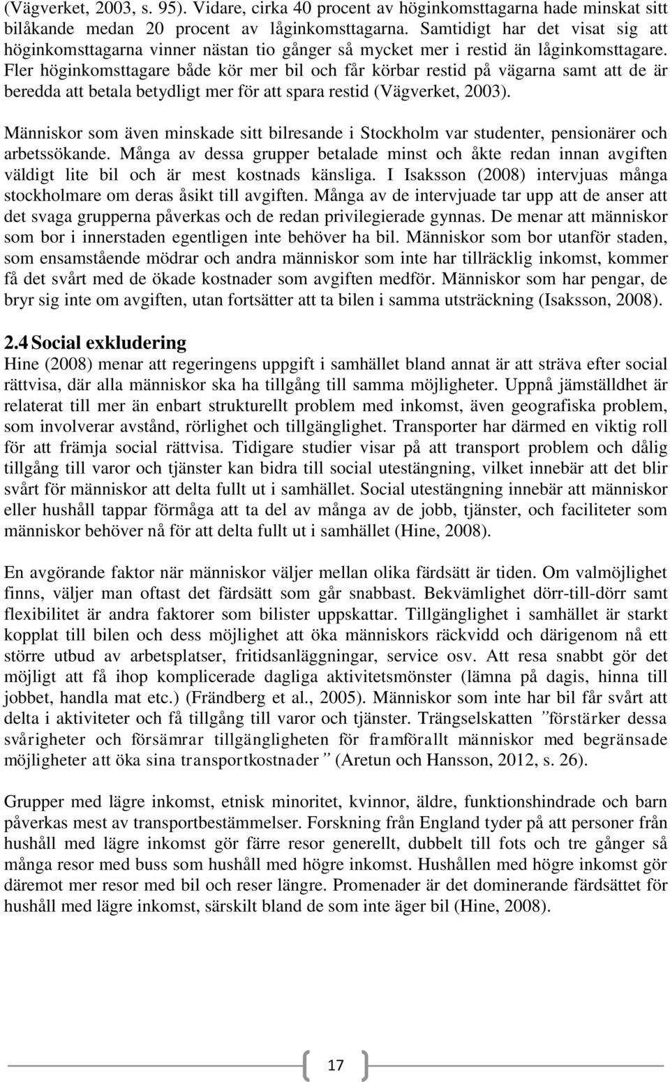 Fler höginkomsttagare både kör mer bil och får körbar restid på vägarna samt att de är beredda att betala betydligt mer för att spara restid (Vägverket, 2003).