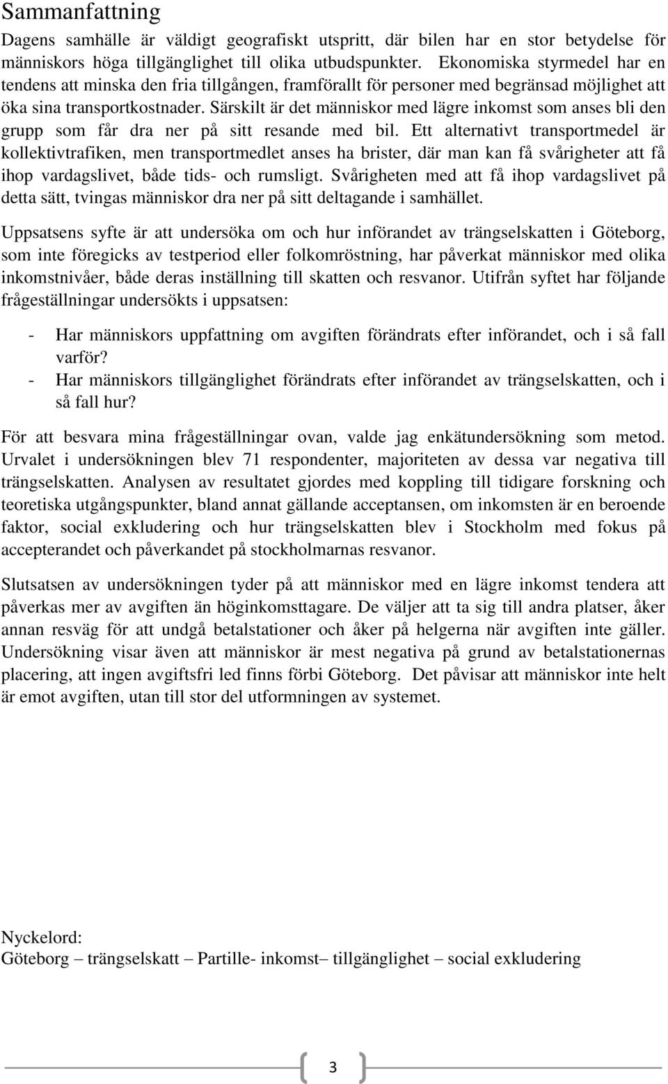 Särskilt är det människor med lägre inkomst som anses bli den grupp som får dra ner på sitt resande med bil.