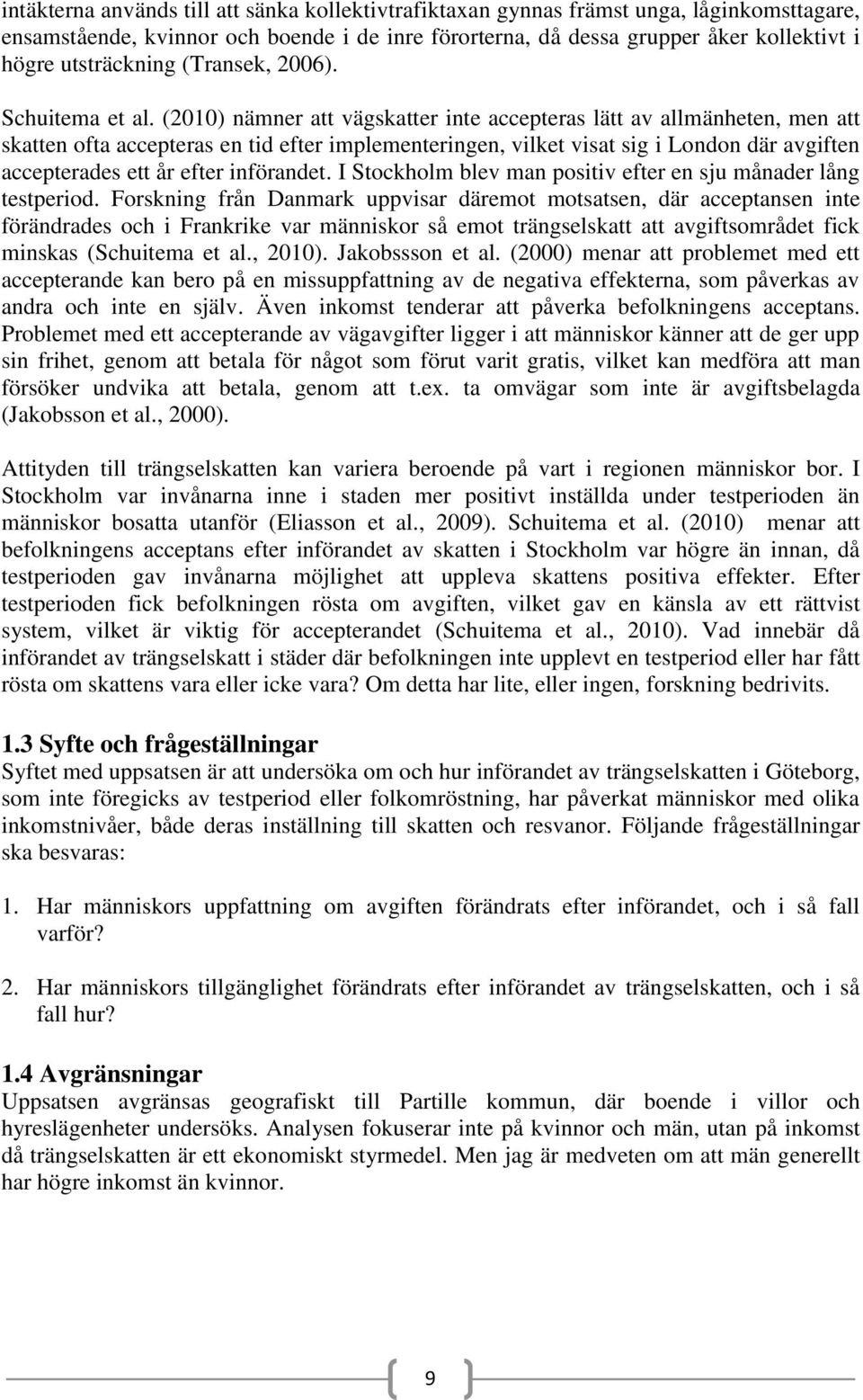 (2010) nämner att vägskatter inte accepteras lätt av allmänheten, men att skatten ofta accepteras en tid efter implementeringen, vilket visat sig i London där avgiften accepterades ett år efter