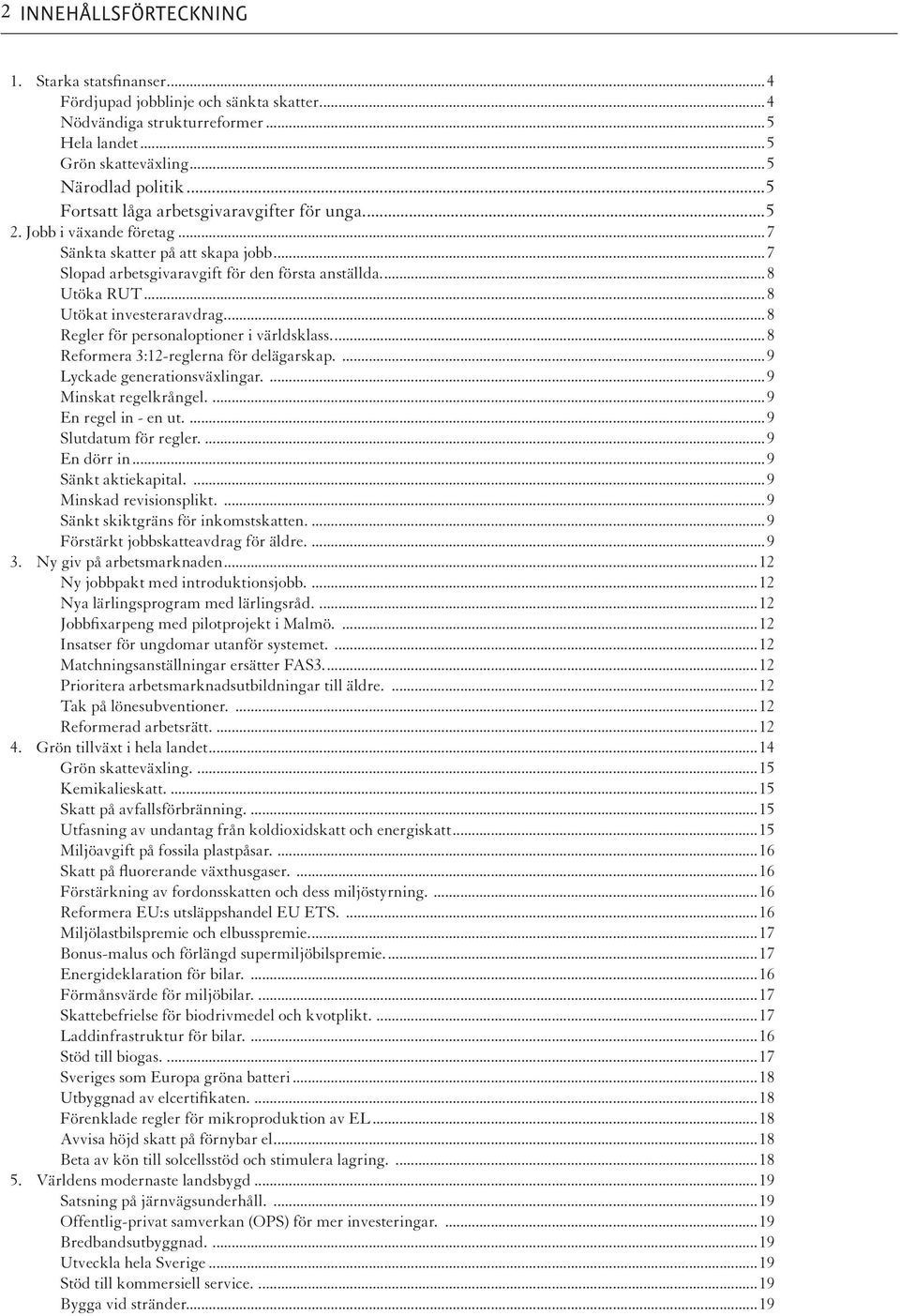 ..8 Utökat investeraravdrag...8 Regler för personaloptioner i världsklass...8 Reformera 3:12-reglerna för delägarskap....9 Lyckade generationsväxlingar....9 Minskat regelkrångel....9 En regel in - en ut.