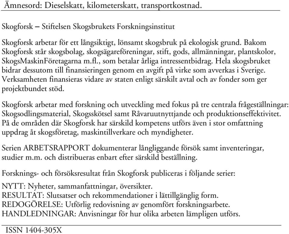 Hela skogsbruket bidrar dessutom till finansieringen genom en avgift på virke som avverkas i Sverige.